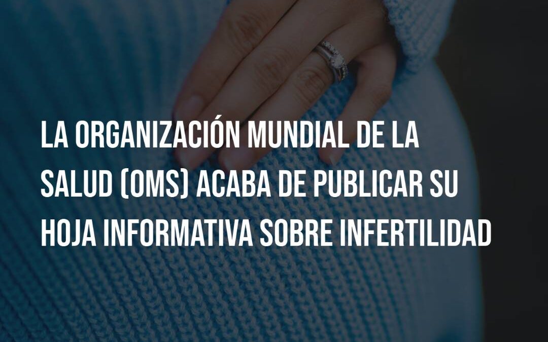 La Organización Mundial de la Salud (OMS) acaba de publicar su hoja informativa sobre infertilidad.